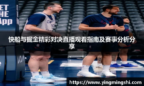 快船与掘金精彩对决直播观看指南及赛事分析分享